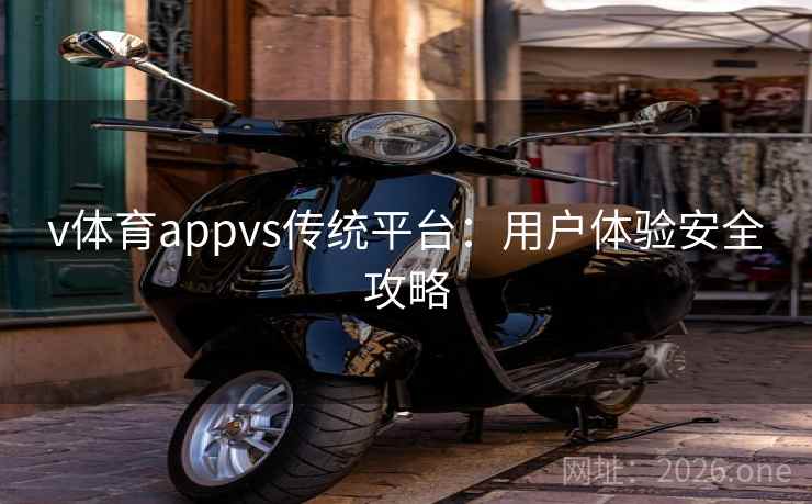 v体育appvs传统平台:用户体验安全攻略 v体育appvs传统平台:用户体验安全攻略