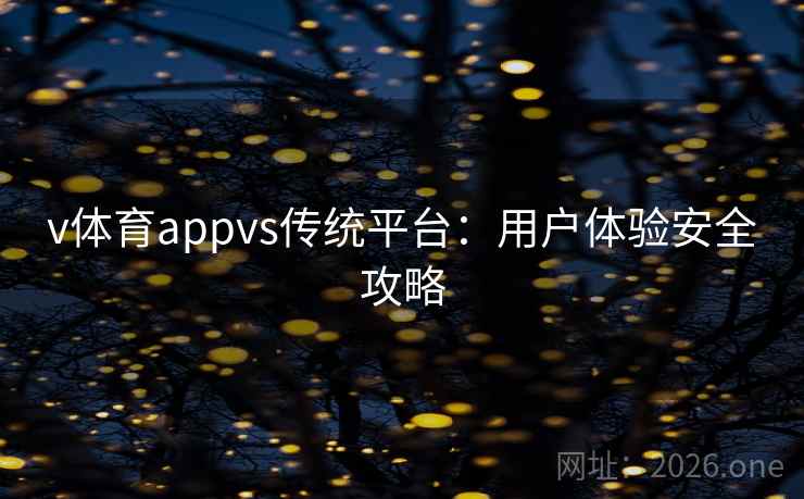 v体育appvs传统平台:用户体验安全攻略 v体育appvs传统平台:用户体验安全攻略