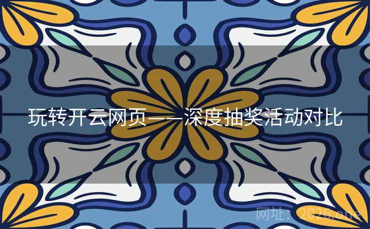 玩转开云网页——深度抽奖活动对比 玩转开云网页——深度抽奖活动对比