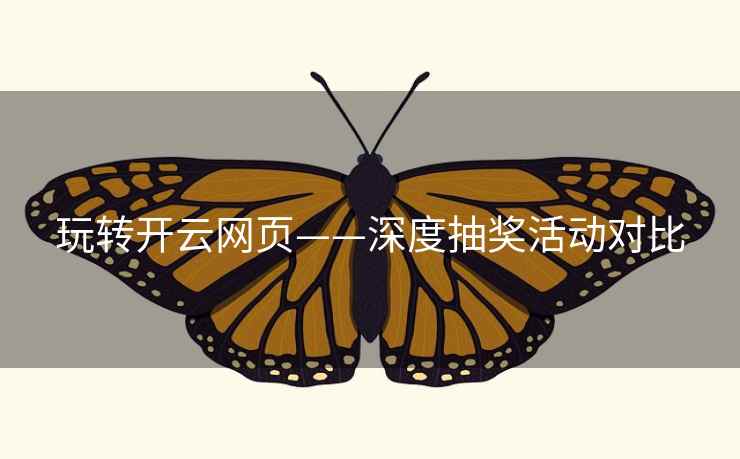 玩转开云网页——深度抽奖活动对比 玩转开云网页——深度抽奖活动对比