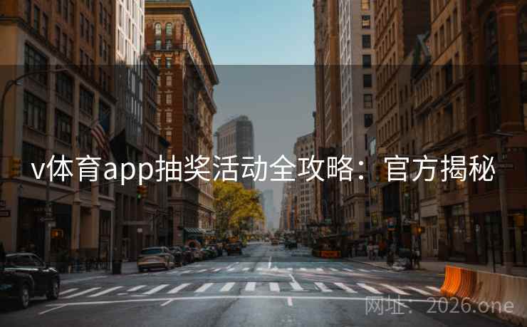 v体育app抽奖活动全攻略:官方揭秘 v体育app抽奖活动全攻略:官方揭秘