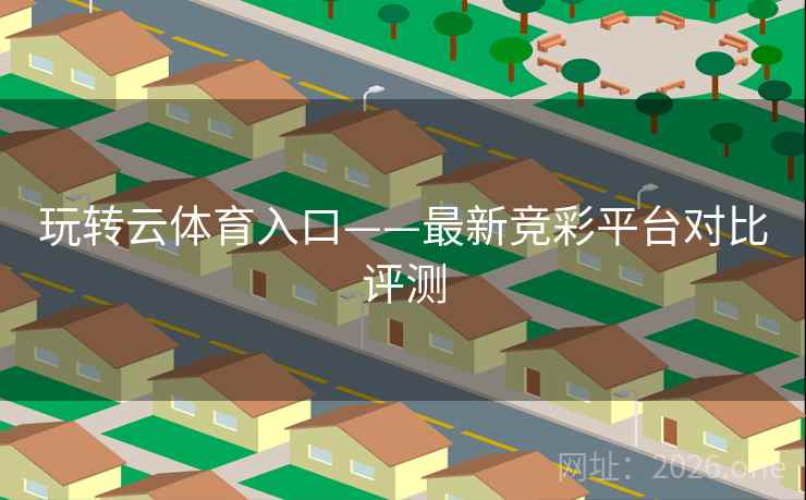 玩转云体育入口——最新竞彩平台对比评测 玩转云体育入口——最新竞彩平台对比评测