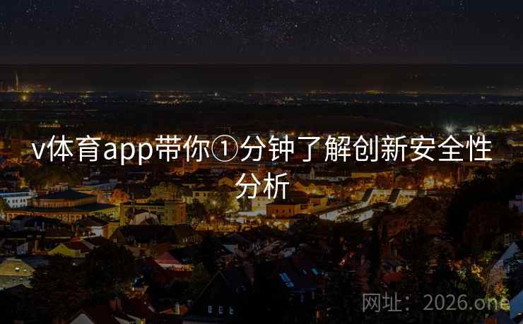 v体育app带你①分钟了解创新安全性分析 v体育app带你①分钟了解创新安全性分析