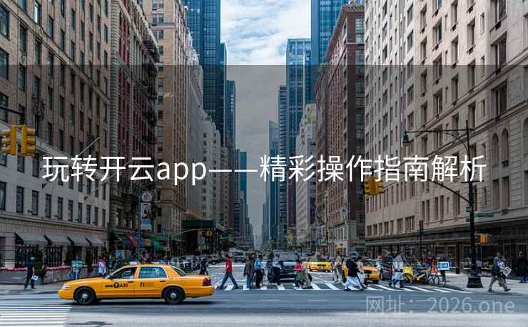 玩转开云app——精彩操作指南解析 玩转开云app——精彩操作指南解析