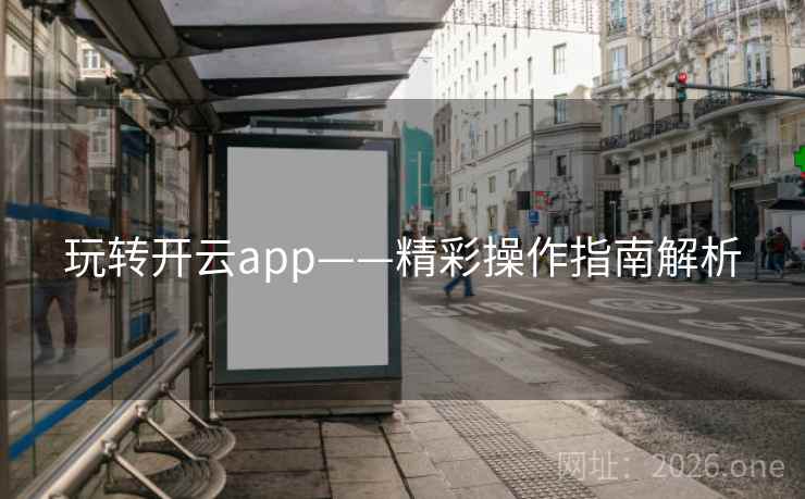 玩转开云app——精彩操作指南解析 玩转开云app——精彩操作指南解析