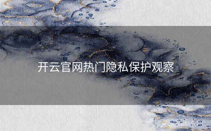 开云官网热门隐私保护观察 开云官网热门隐私保护观察