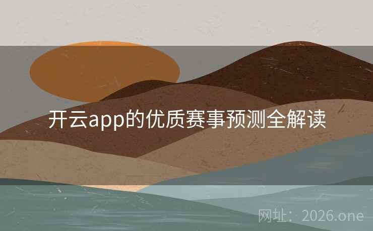 开云app的优质赛事预测全解读 开云app的优质赛事预测全解读