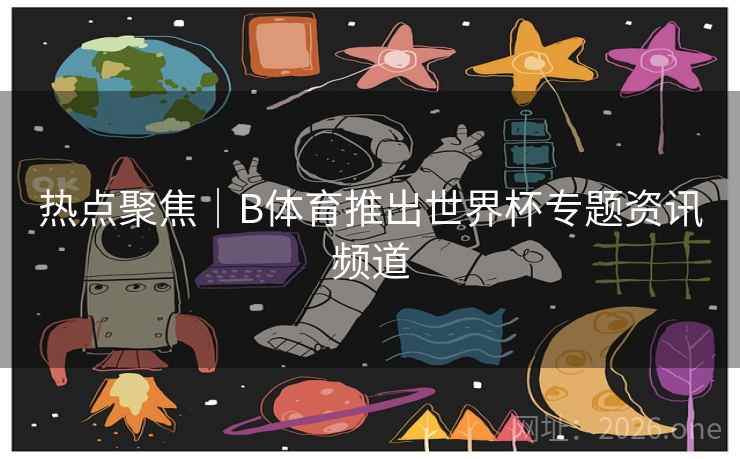 热点聚焦|B体育推出世界杯专题资讯频道 热点聚焦|B体育推出世界杯专题资讯频道