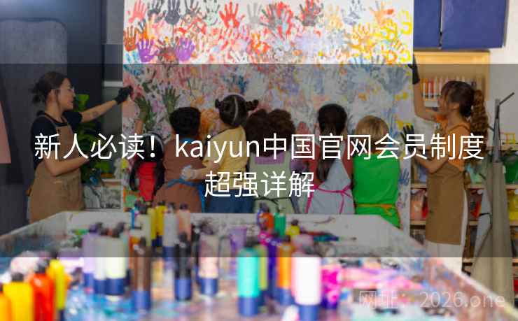 新人必读!kaiyun中国官网会员制度超强详解 新人必读!kaiyun中国官网会员制度超强详解