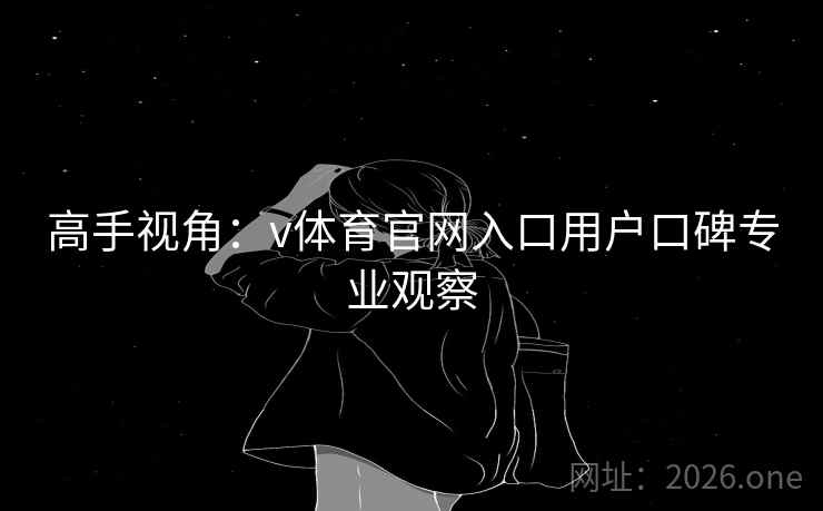 高手视角:v体育官网入口用户口碑专业观察 高手视角:v体育官网入口用户口碑专业观察