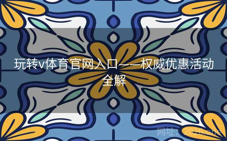 玩转v体育官网入口——权威优惠活动全解 玩转v体育官网入口——权威优惠活动全解