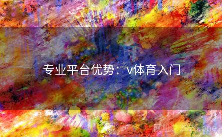 专业平台优势:v体育入门 专业平台优势:v体育入门