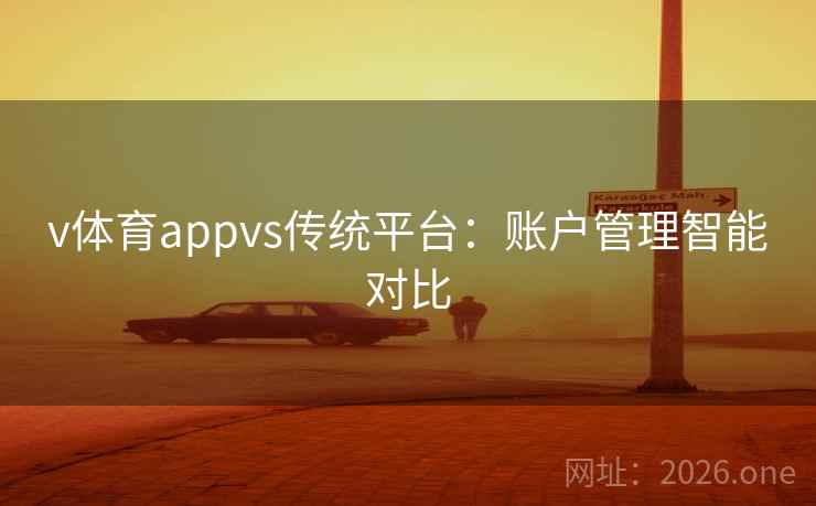 v体育appvs传统平台:账户管理智能对比 v体育appvs传统平台:账户管理智能对比