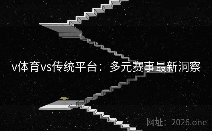 v体育vs传统平台:多元赛事最新洞察 v体育vs传统平台:多元赛事最新洞察