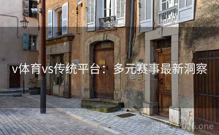 v体育vs传统平台:多元赛事最新洞察 v体育vs传统平台:多元赛事最新洞察