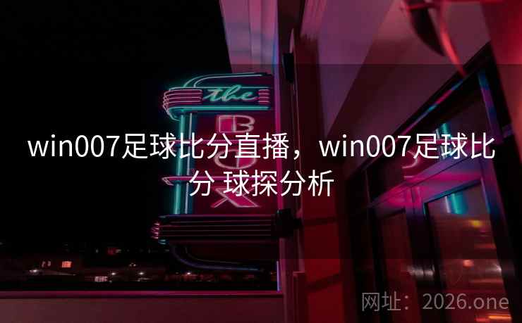 win007足球比分直播,win007足球比分 球探分析 win007足球比分直播,win007足球比分 球探分析