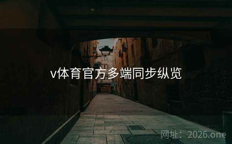 v体育官方多端同步纵览 v体育官方多端同步纵览