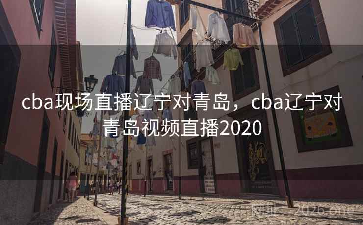 cba现场直播辽宁对青岛,cba辽宁对青岛视频直播2020 cba现场直播辽宁对青岛,cba辽宁对青岛视频直播2020