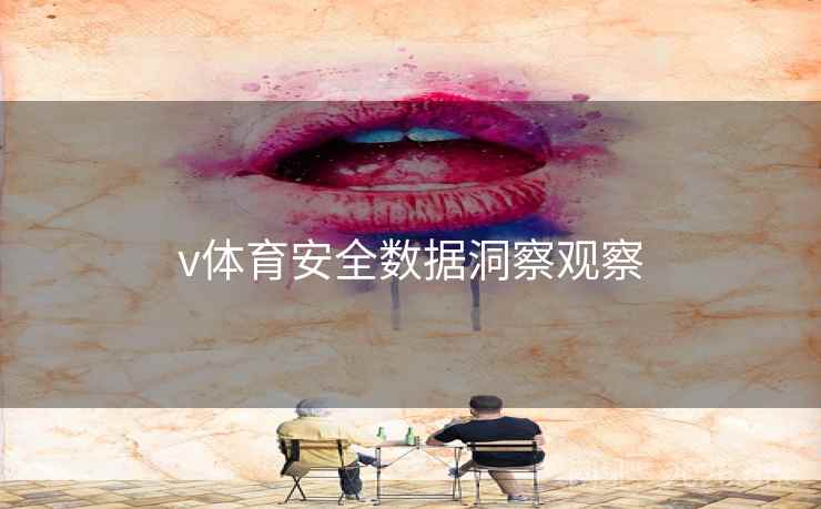 v体育安全数据洞察观察 v体育安全数据洞察观察