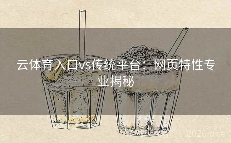 云体育入口vs传统平台:网页特性专业揭秘 云体育入口vs传统平台:网页特性专业揭秘