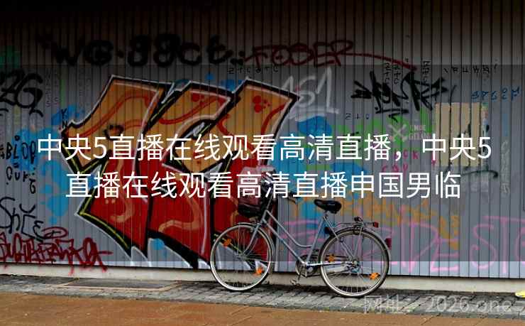 中央5直播在线观看高清直播,中央5直播在线观看高清直播申国男临 中央5直播在线观看高清直播,中央5直播在线观看高清直播申国男临
