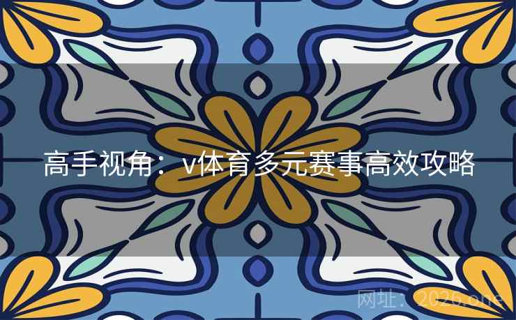 高手视角:v体育多元赛事高效攻略 高手视角:v体育多元赛事高效攻略