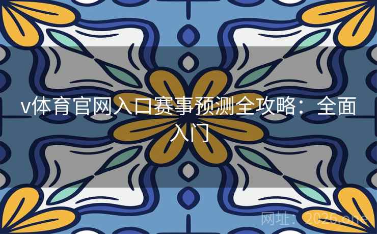 v体育官网入口赛事预测全攻略:全面入门 v体育官网入口赛事预测全攻略:全面入门