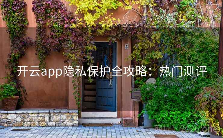 开云app隐私保护全攻略:热门测评 开云app隐私保护全攻略:热门测评