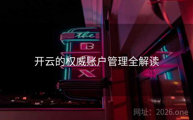 开云的权威账户管理全解读 开云的权威账户管理全解读
