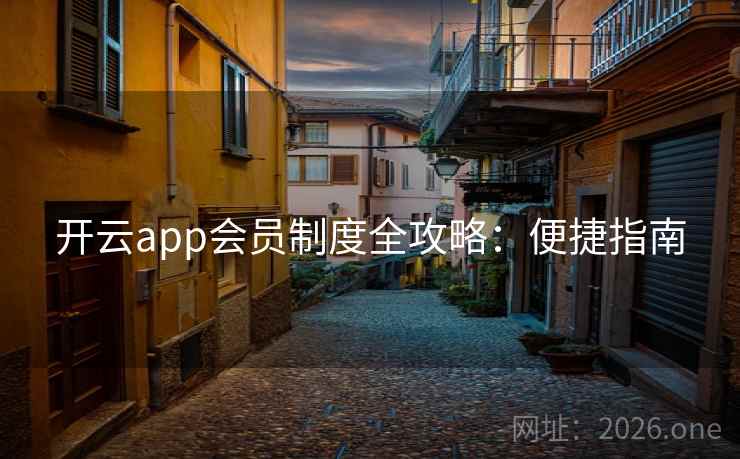 开云app会员制度全攻略:便捷指南 开云app会员制度全攻略:便捷指南