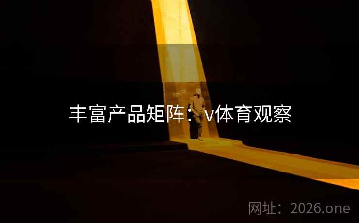 丰富产品矩阵:v体育观察 丰富产品矩阵:v体育观察