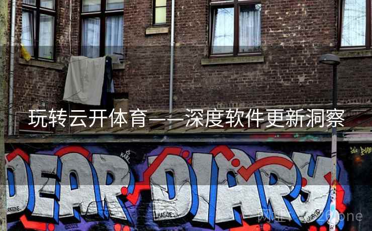 玩转云开体育——深度软件更新洞察 玩转云开体育——深度软件更新洞察