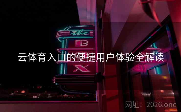 云体育入口的便捷用户体验全解读 云体育入口的便捷用户体验全解读