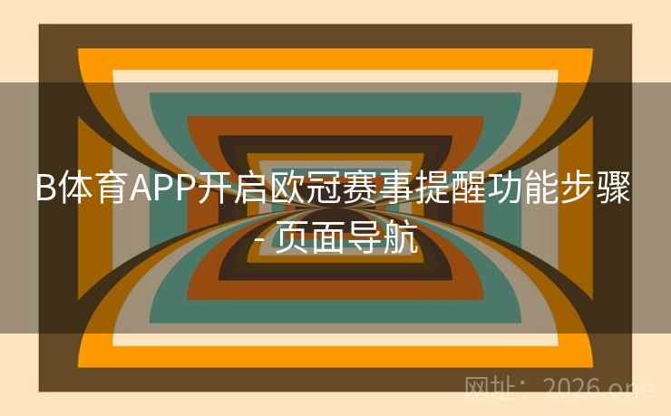 B体育APP开启欧冠赛事提醒功能步骤 - 页面导航 B体育APP开启欧冠赛事提醒功能步骤 - 页面导航