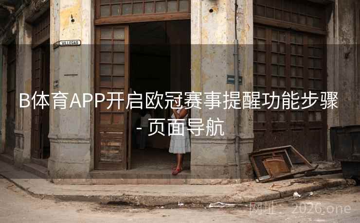 B体育APP开启欧冠赛事提醒功能步骤 - 页面导航 B体育APP开启欧冠赛事提醒功能步骤 - 页面导航