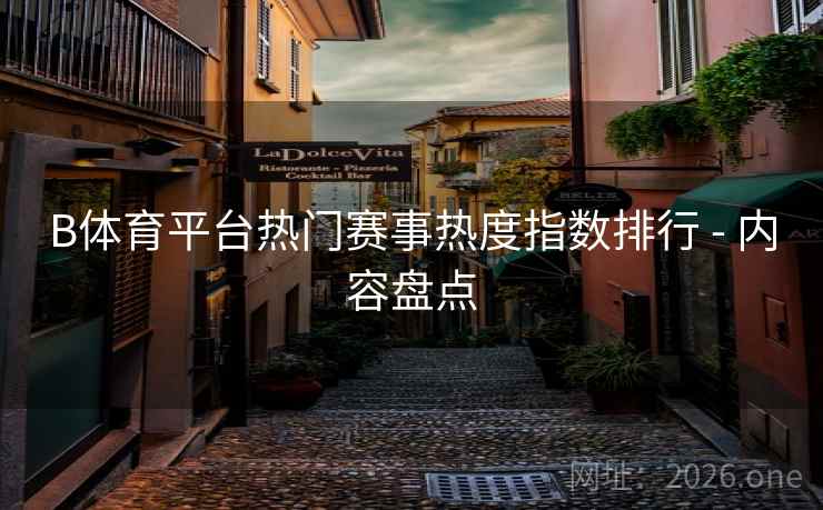 B体育平台热门赛事热度指数排行 - 内容盘点 B体育平台热门赛事热度指数排行 - 内容盘点