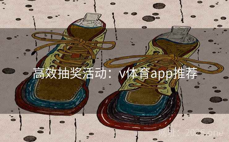 高效抽奖活动:v体育app推荐 高效抽奖活动:v体育app推荐