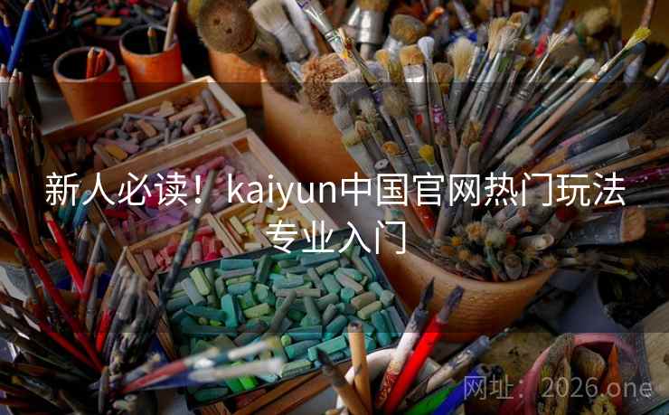 新人必读!kaiyun中国官网热门玩法专业入门 新人必读!kaiyun中国官网热门玩法专业入门