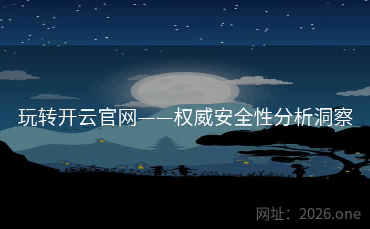 玩转开云官网——权威安全性分析洞察 玩转开云官网——权威安全性分析洞察