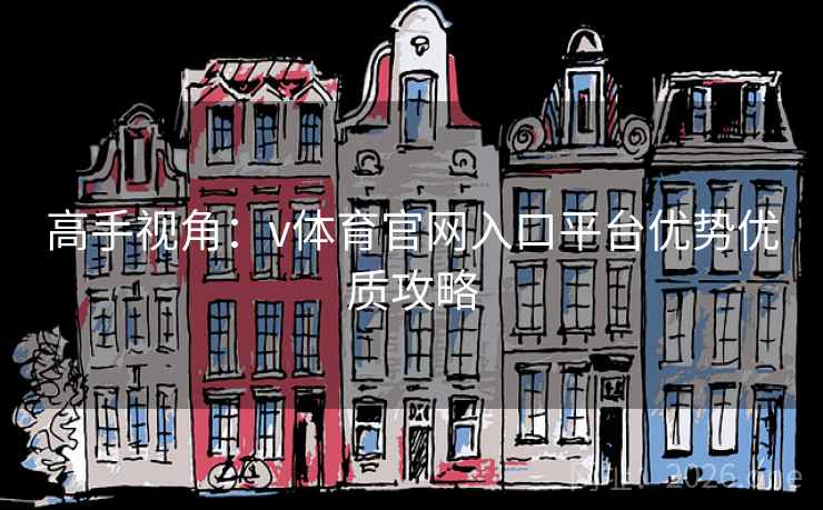 高手视角:v体育官网入口平台优势优质攻略 高手视角:v体育官网入口平台优势优质攻略