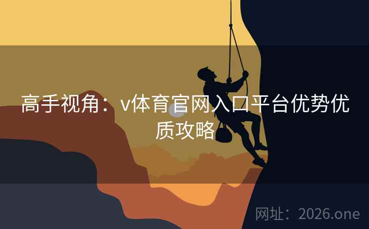 高手视角:v体育官网入口平台优势优质攻略 高手视角:v体育官网入口平台优势优质攻略