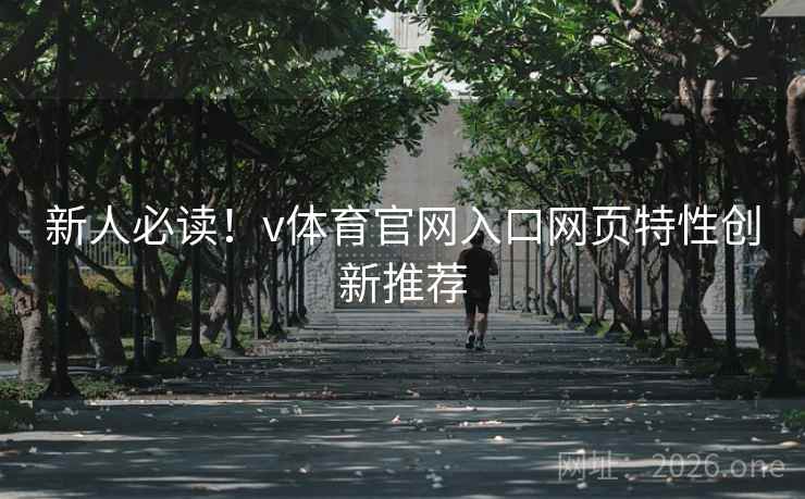 新人必读!v体育官网入口网页特性创新推荐 新人必读!v体育官网入口网页特性创新推荐