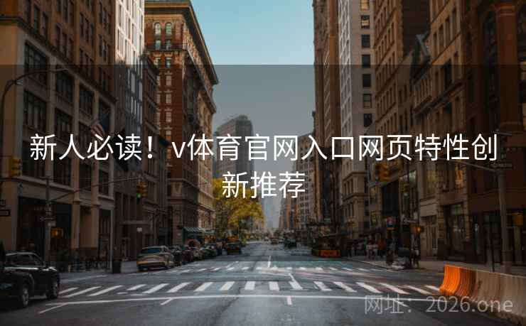 新人必读!v体育官网入口网页特性创新推荐 新人必读!v体育官网入口网页特性创新推荐