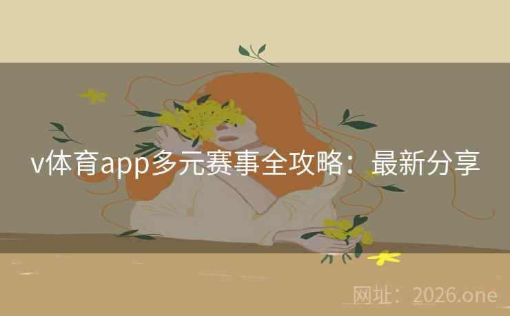v体育app多元赛事全攻略:最新分享 v体育app多元赛事全攻略:最新分享