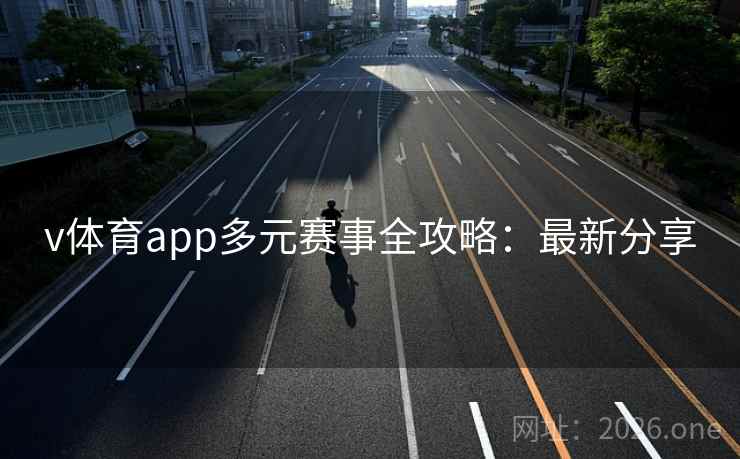 v体育app多元赛事全攻略:最新分享 v体育app多元赛事全攻略:最新分享