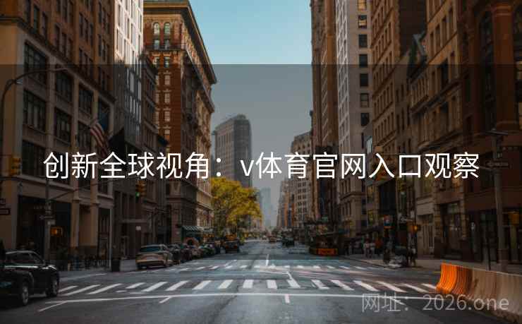创新全球视角:v体育官网入口观察 创新全球视角:v体育官网入口观察