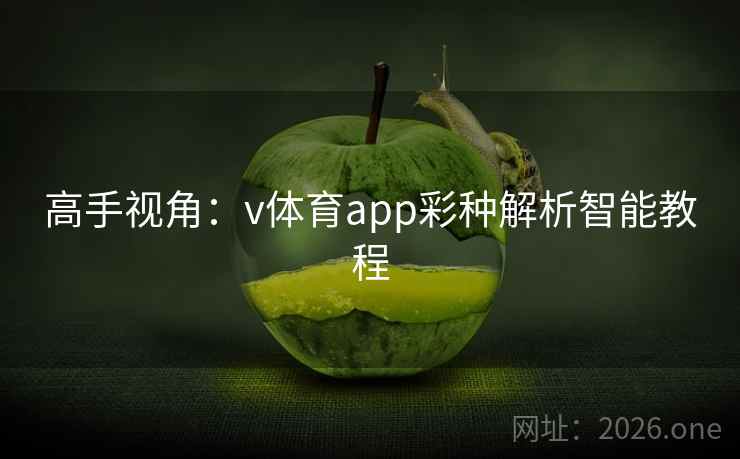 高手视角:v体育app彩种解析智能教程 高手视角:v体育app彩种解析智能教程