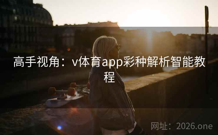 高手视角:v体育app彩种解析智能教程 高手视角:v体育app彩种解析智能教程