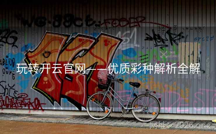 玩转开云官网——优质彩种解析全解 玩转开云官网——优质彩种解析全解