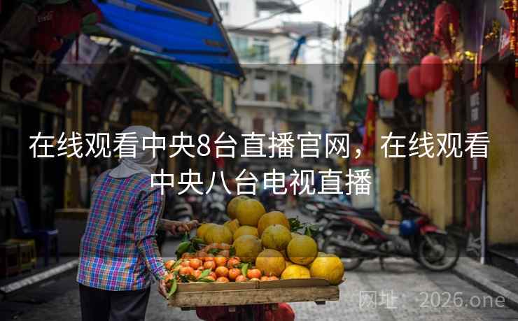 在线观看中央8台直播官网,在线观看中央八台电视直播 在线观看中央8台直播官网,在线观看中央八台电视直播